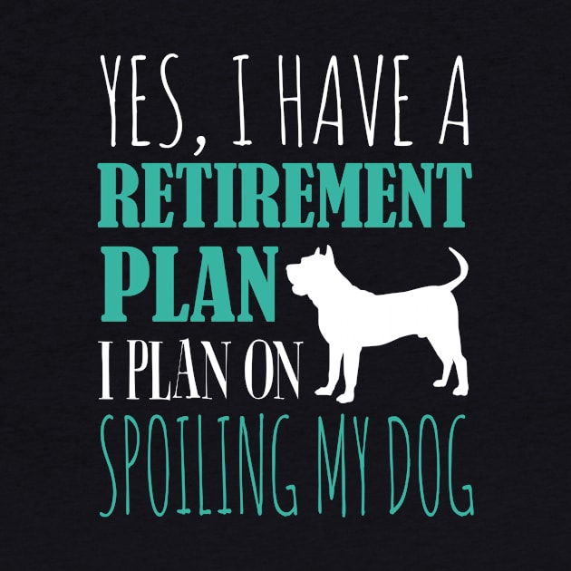 Yes I Have A Retirement Plan I Plan On Spoiling My Dog by fromherotozero